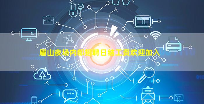 眉山夜场内部招聘日结工资欢迎加入